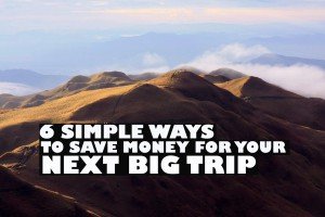 6 SIMPLE WAYS TO SAVE MONEY FOR YOUR NEXT BIG TRIP