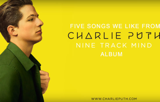TOP FIVE SONGS WE LIKE FROM CHARLIE PUTH: NINE TRACK MIND ALBUM